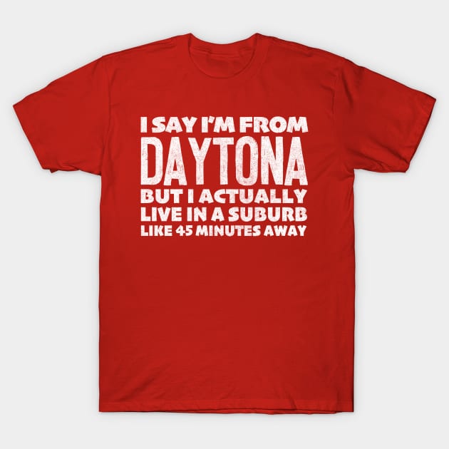I Say I'm From Daytona ... Humorous Statement Design T-Shirt by DankFutura